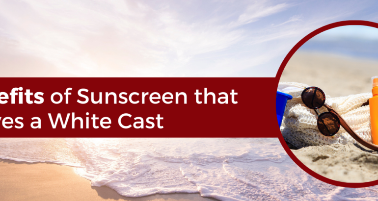 Benefits of Sunscreen that Leaves a White Cast